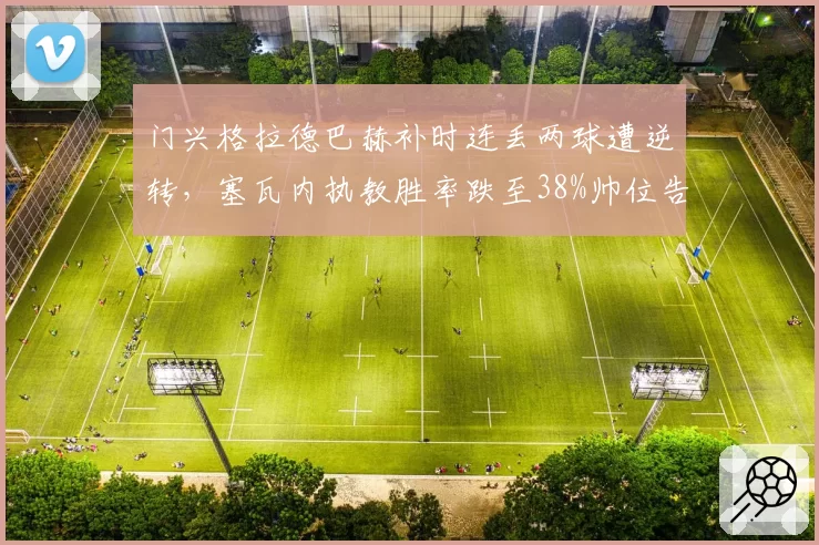 门兴格拉德巴赫补时连丢两球遭逆转,塞瓦内执教胜率跌至38%帅位告急?