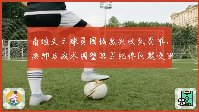 南通支云球员围堵裁判收到罚单,换帅后战术调整恐因纪律问题受阻