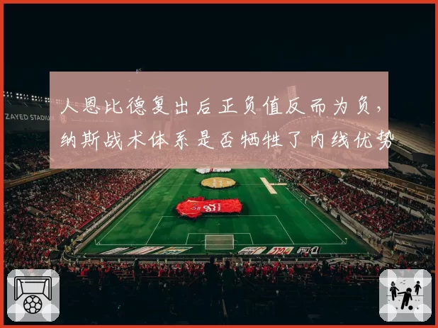 人恩比德复出后正负值反而为负，纳斯战术体系是否牺牲了内线优势？
