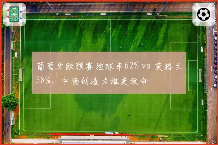 葡萄牙欧预赛控球率62% vs 英格兰58%,中场创造力谁更致命