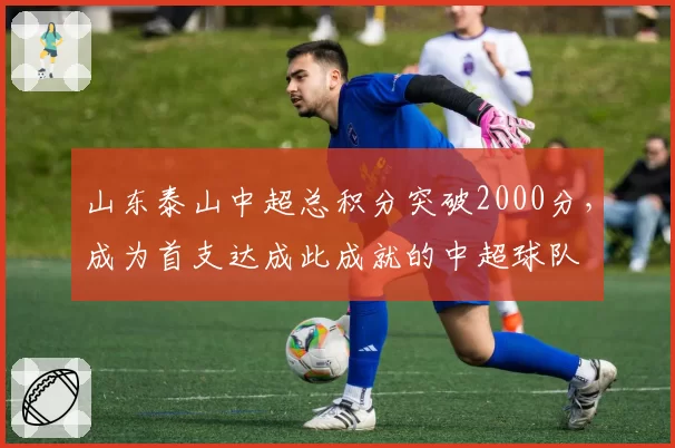 山东泰山中超总积分突破2000分，成为首支达成此成就的中超球队