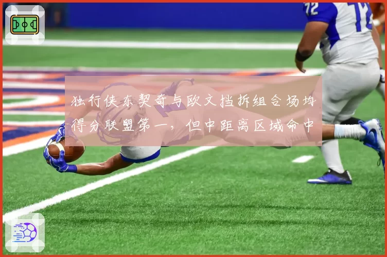 独行侠东契奇与欧文挡拆组合场均得分联盟第一，但中距离区域命中率下滑如何破局？
