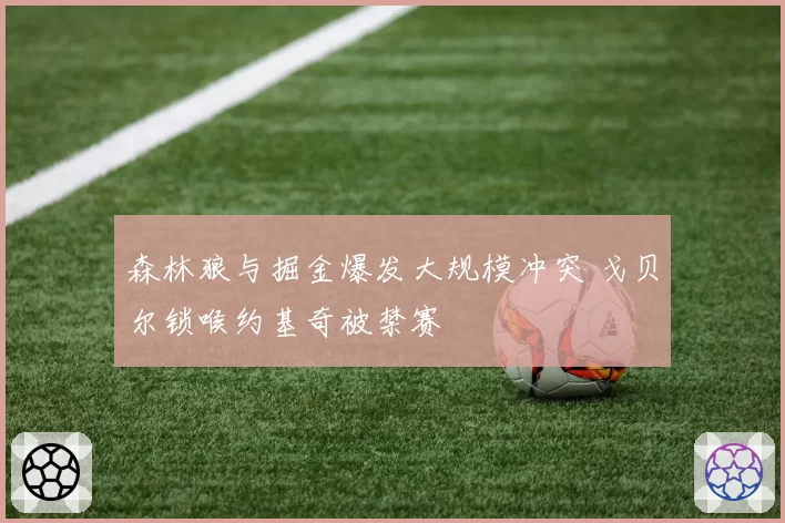 森林狼与掘金爆发大规模冲突 戈贝尔锁喉约基奇被禁赛