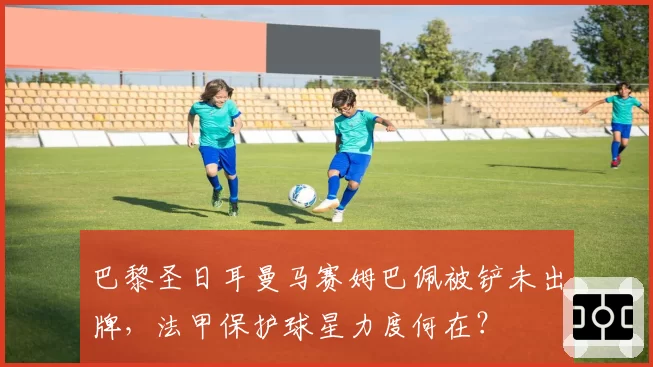 巴黎圣日耳曼马赛姆巴佩被铲未出牌，法甲保护球星力度何在？