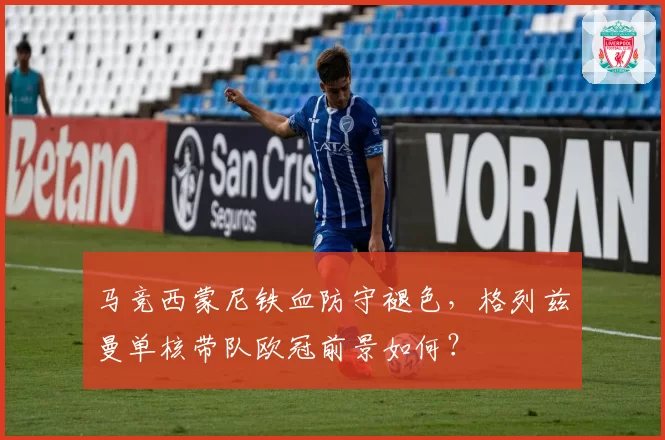 马竞西蒙尼铁血防守褪色,格列兹曼单核带队欧冠前景如何?