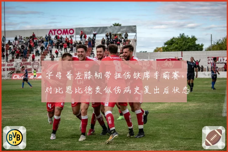 字母哥左膝韧带扭伤缺席季前赛，对比恩比德类似伤病史复出后状态能否回暖？