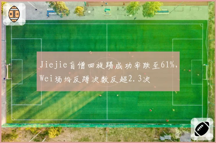 Jiejie盲僧回旋踢成功率跌至61%,Wei场均反蹲次数反超2.3次