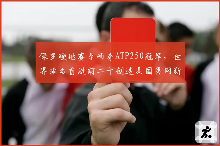 保罗硬地赛季两夺ATP250冠军，世界排名首进前二十创造美国男网新高