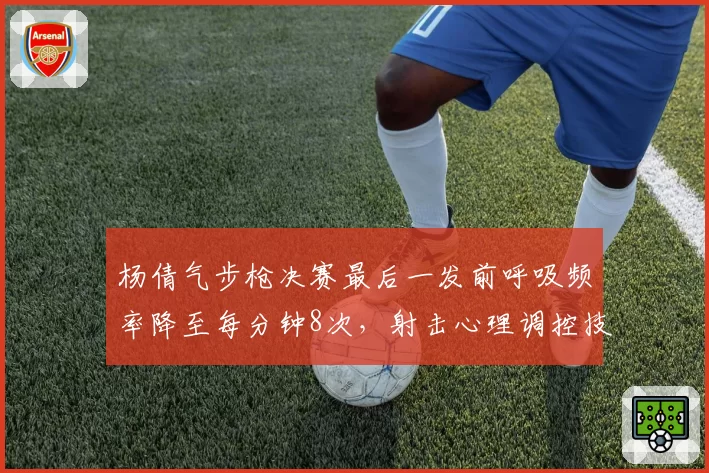 杨倩气步枪决赛最后一发前呼吸频率降至每分钟8次,射击心理调控技术再进化