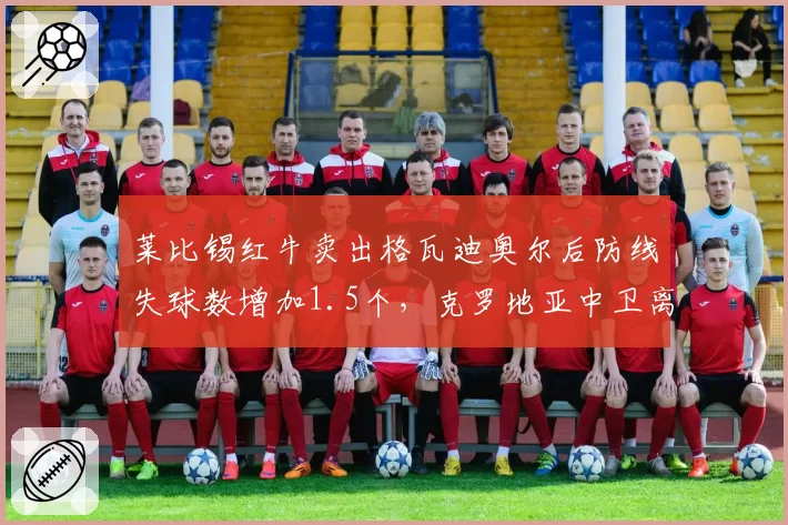 莱比锡红牛卖出格瓦迪奥尔后防线失球数增加1.5个，克罗地亚中卫离队效应显著